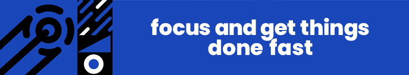 focus and get things done fast