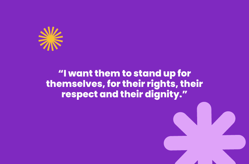 "I want them to stand up for themselves, for their rights, their respect and their dignity."